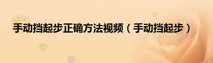 手动挡起步正确方法视频（手动挡起步）