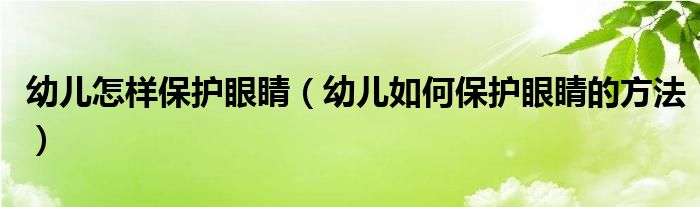 幼儿怎样保护眼睛（幼儿如何保护眼睛的方法）