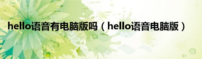 hello语音有电脑版吗（hello语音电脑版）