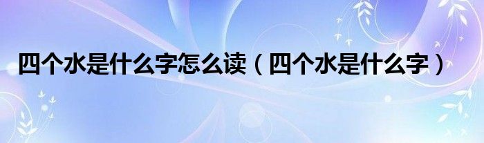 四个水是什么字怎么读（四个水是什么字）