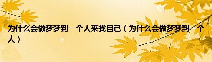 为什么会做梦梦到一个人来找自己（为什么会做梦梦到一个人）