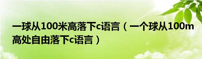 一球从100米高落下c语言（一个球从100m高处自由落下c语言）