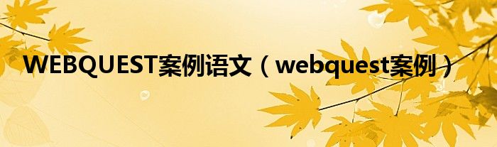 WEBQUEST案例语文（webquest案例）