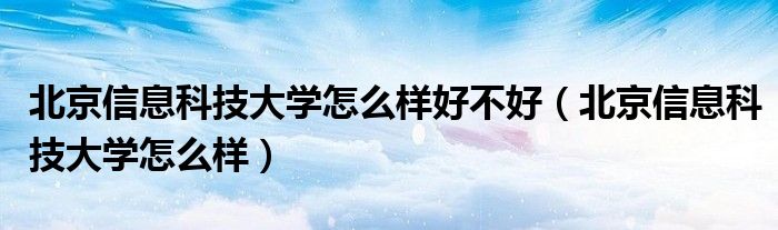 北京信息科技大学怎么样好不好（北京信息科技大学怎么样）