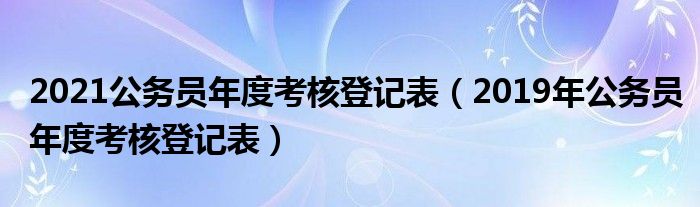 2021公务员年度考核登记表（2019年公务员年度考核登记表）