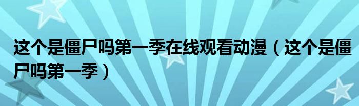 这个是僵尸吗第一季在线观看动漫（这个是僵尸吗第一季）