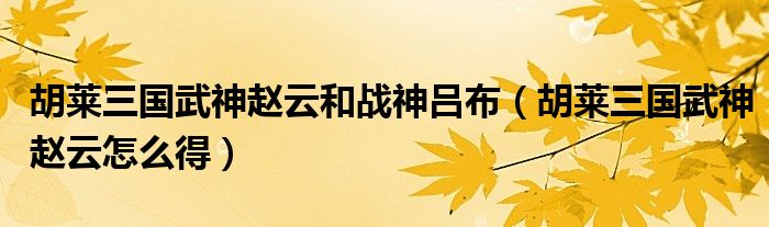 胡莱三国武神赵云和战神吕布（胡莱三国武神赵云怎么得）