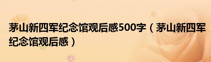 茅山新四军纪念馆观后感500字（茅山新四军纪念馆观后感）