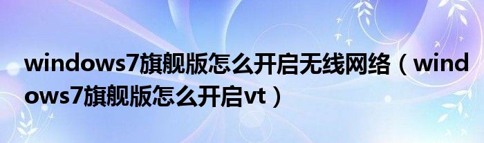 windows7旗舰版怎么开启无线网络（windows7旗舰版怎么开启vt）