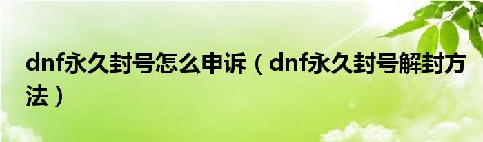 dnf永久封号怎么申诉（dnf永久封号解封方法）