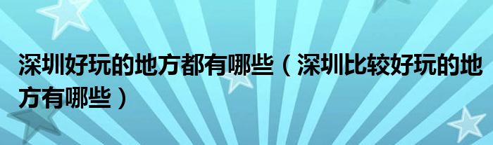 深圳好玩的地方都有哪些（深圳比较好玩的地方有哪些）