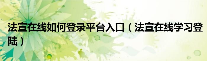 法宣在线如何登录平台入口（法宣在线学习登陆）