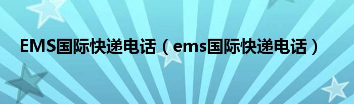 EMS国际快递电话（ems国际快递电话）