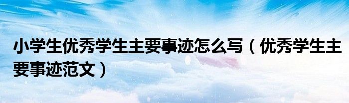 小学生优秀学生主要事迹怎么写（优秀学生主要事迹范文）