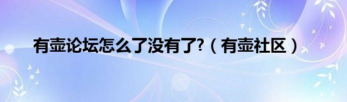 有壶论坛怎么了没有了?（有壶社区）