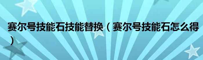 赛尔号技能石技能替换（赛尔号技能石怎么得）