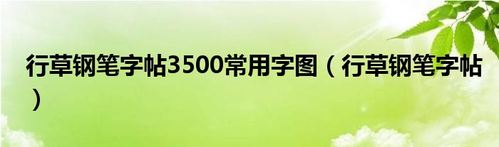 行草钢笔字帖3500常用字图（行草钢笔字帖）