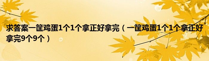 求答案一筐鸡蛋1个1个拿正好拿完（一筐鸡蛋1个1个拿正好拿完9个9个）