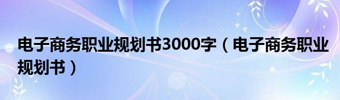 电子商务职业规划书3000字（电子商务职业规划书）