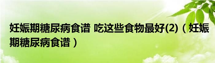 妊娠期糖尿病食谱 吃这些食物最好(2)（妊娠期糖尿病食谱）