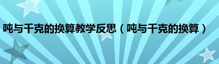 吨与千克的换算教学反思（吨与千克的换算）