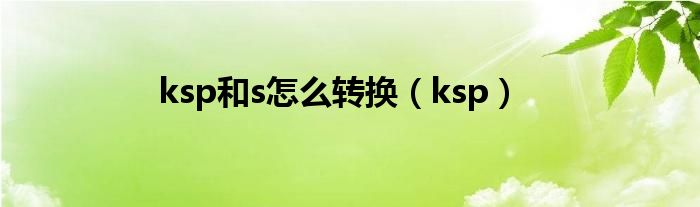 ksp和s怎么转换（ksp）