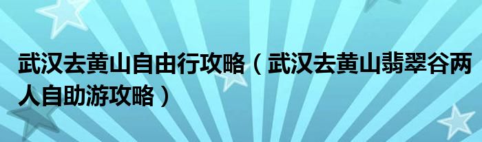 武汉去黄山自由行攻略（武汉去黄山翡翠谷两人自助游攻略）