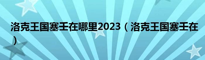 洛克王国塞壬在哪里2023（洛克王国塞壬在）