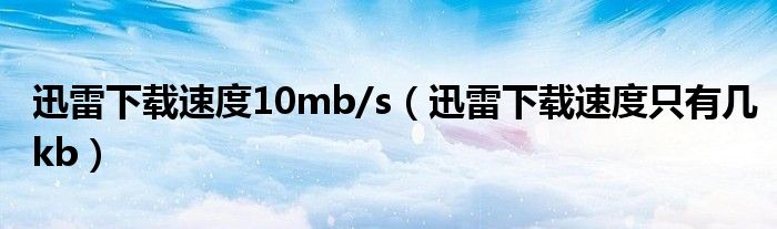 迅雷下载速度10mb/s（迅雷下载速度只有几kb）