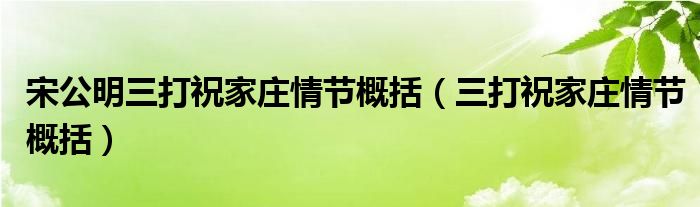 宋公明三打祝家庄情节概括（三打祝家庄情节概括）