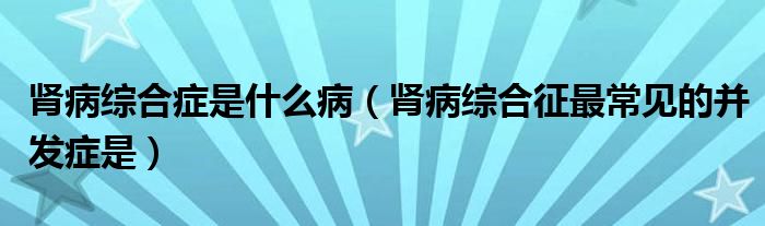 肾病综合症是什么病（肾病综合征最常见的并发症是）