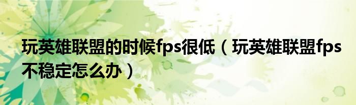 玩英雄联盟的时候fps很低（玩英雄联盟fps不稳定怎么办）