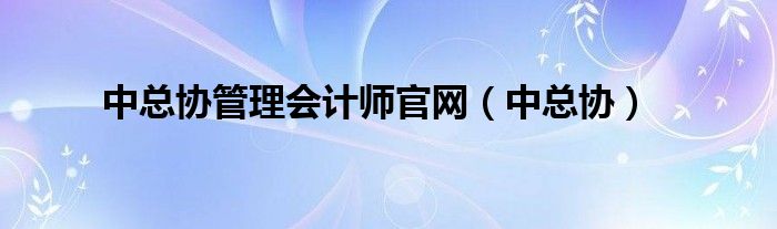 中总协管理会计师官网（中总协）