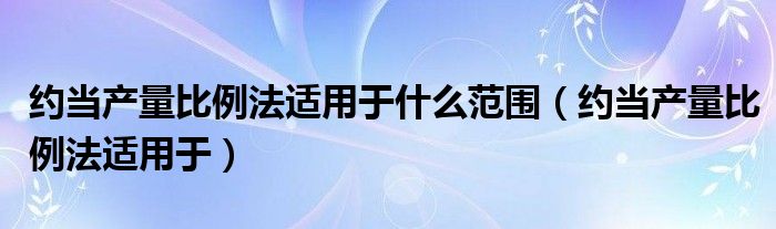 约当产量比例法适用于什么范围（约当产量比例法适用于）