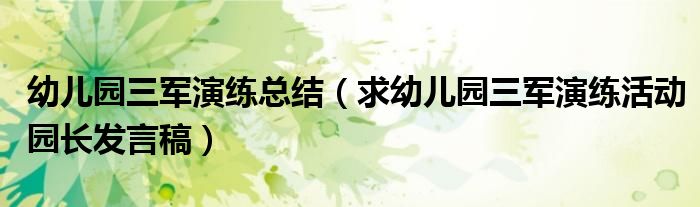 幼儿园三军演练总结（求幼儿园三军演练活动园长发言稿）