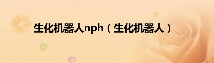 生化机器人nph（生化机器人）