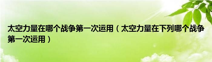 太空力量在哪个战争第一次运用（太空力量在下列哪个战争第一次运用）