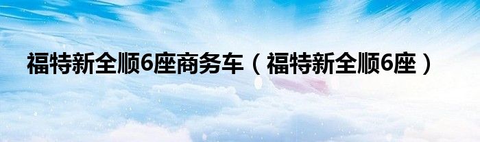 福特新全顺6座商务车（福特新全顺6座）