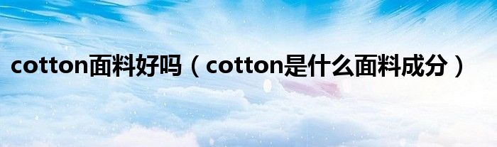 cotton面料好吗（cotton是什么面料成分）