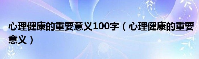 心理健康的重要意义100字（心理健康的重要意义）