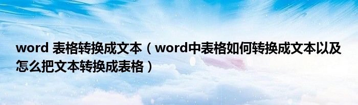 word 表格转换成文本（word中表格如何转换成文本以及怎么把文本转换成表格）