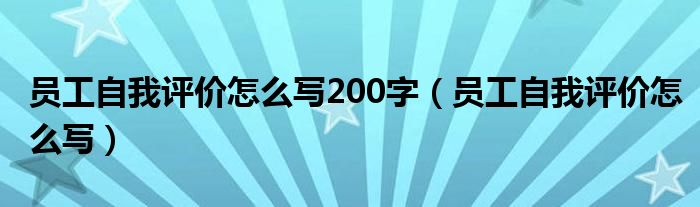 员工自我评价怎么写200字（员工自我评价怎么写）