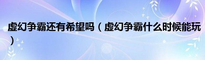 虚幻争霸还有希望吗（虚幻争霸什么时候能玩）