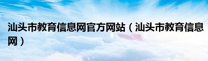 汕头市教育信息网官方网站（汕头市教育信息网）