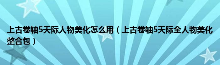 上古卷轴5天际人物美化怎么用（上古卷轴5天际全人物美化整合包）