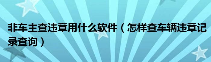 非车主查违章用什么软件（怎样查车辆违章记录查询）