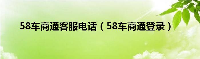 58车商通客服电话（58车商通登录）