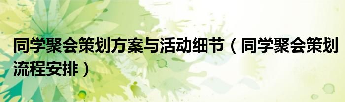 同学聚会策划方案与活动细节（同学聚会策划流程安排）