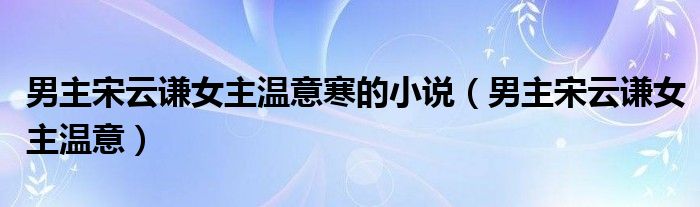 男主宋云谦女主温意寒的小说（男主宋云谦女主温意）