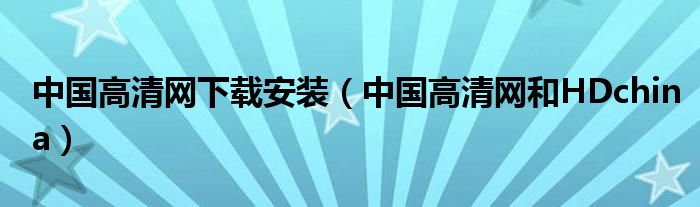 中国高清网下载安装（中国高清网和HDchina）